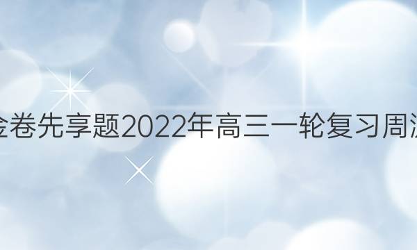 衡水金卷先享题2022年高三一轮复周测答案。